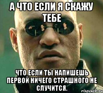 а что если я скажу тебе что если ты напишешь первой ничего страшного не случится., Мем  а что если я скажу тебе