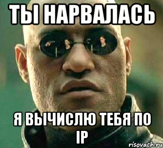 ты нарвалась я вычислю тебя по ip, Мем  а что если я скажу тебе