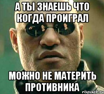 а ты знаешь что когда проиграл можно не материть противника, Мем  а что если я скажу тебе