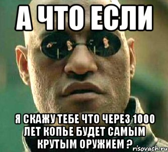 а что если я скажу тебе что через 1000 лет копье будет самым крутым оружием ?, Мем  а что если я скажу тебе