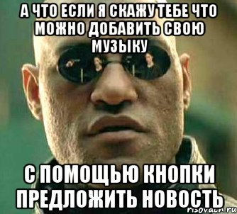 а что если я скажу тебе что можно добавить свою музыку с помощью кнопки предложить новость, Мем  а что если я скажу тебе