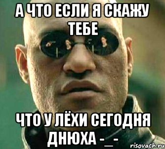 а что если я скажу тебе что у лёхи сегодня днюха -_-, Мем  а что если я скажу тебе