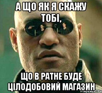 а що як я скажу тобі, що в ратне буде цілодобовий магазин, Мем  а что если я скажу тебе