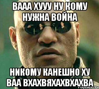 вааа хууу ну кому нужна война никому канешно ху ваа вхахвяхахвхахва, Мем  а что если я скажу тебе