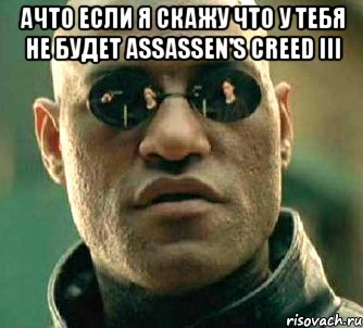 ачто если я скажу что у тебя не будет assassen's creed iii 