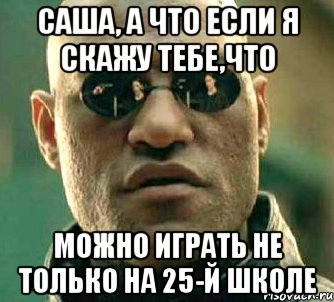 саша, а что если я скажу тебе,что можно играть не только на 25-й школе, Мем  а что если я скажу тебе