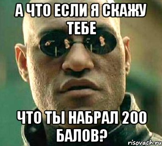 а что если я скажу тебе что ты набрал 200 балов?, Мем  а что если я скажу тебе