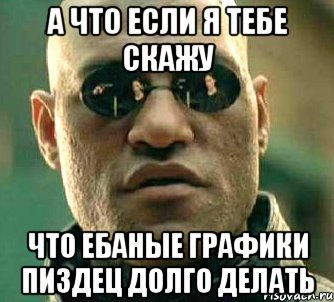 а что если я тебе скажу что ебаные графики пиздец долго делать, Мем  а что если я скажу тебе