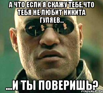 а что если я скажу тебе,что тебя не любит никита гуляев... ...и ты поверишь?, Мем  а что если я скажу тебе