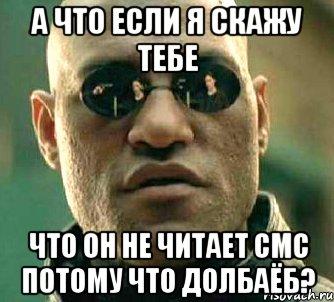 а что если я скажу тебе что он не читает смс потому что долбаёб?, Мем  а что если я скажу тебе