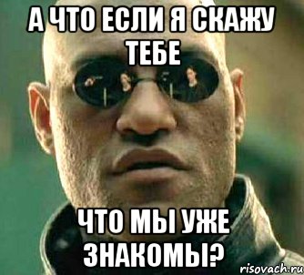 а что если я скажу тебе что мы уже знакомы?, Мем  а что если я скажу тебе