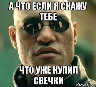 а что если я скажу тебе что уже купил свечки, Мем  а что если я скажу тебе