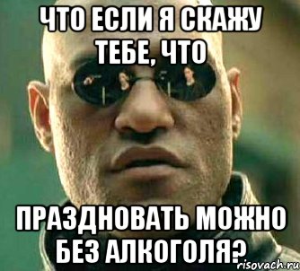 что если я скажу тебе, что праздновать можно без алкоголя?, Мем  а что если я скажу тебе