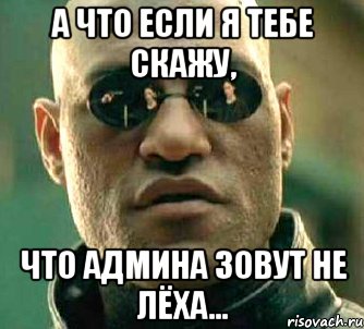 а что если я тебе скажу, что админа зовут не лёха..., Мем  а что если я скажу тебе