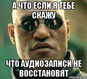 а что если я тебе скажу что аудиозаписи не восстановят, Мем  а что если я скажу тебе