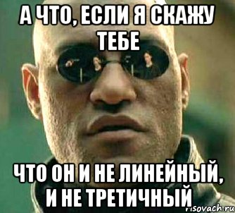 а что, если я скажу тебе что он и не линейный, и не третичный, Мем  а что если я скажу тебе