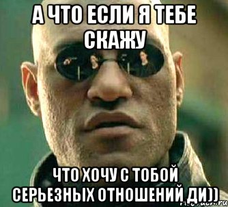 а что если я тебе скажу что хочу с тобой серьезных отношений ди)), Мем  а что если я скажу тебе