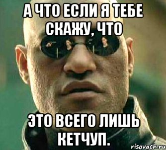 а что если я тебе скажу, что это всего лишь кетчуп., Мем  а что если я скажу тебе