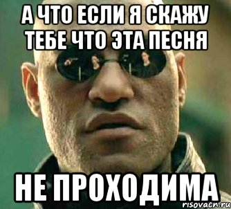 а что если я скажу тебе что эта песня не проходима, Мем  а что если я скажу тебе