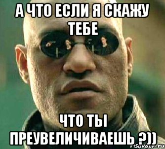 а что если я скажу тебе что ты преувеличиваешь ?)), Мем  а что если я скажу тебе