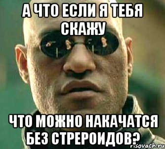 а что если я тебя скажу что можно накачатся без стрероидов?, Мем  а что если я скажу тебе