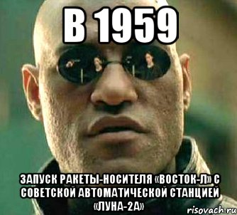 в 1959 запуск ракеты-носителя «восток-л» с советской автоматической станцией «луна-2а», Мем  а что если я скажу тебе