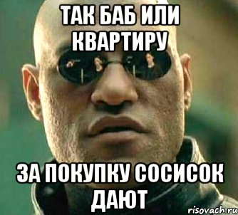 так баб или квартиру за покупку сосисок дают, Мем  а что если я скажу тебе