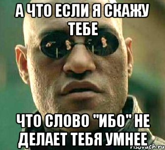 а что если я скажу тебе что слово "ибо" не делает тебя умнее, Мем  а что если я скажу тебе