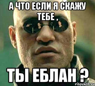 а что если я скажу тебе , ты еблан ?, Мем  а что если я скажу тебе