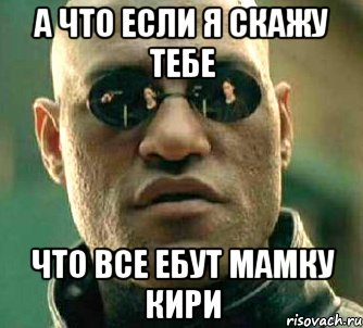 а что если я скажу тебе что все ебут мамку кири, Мем  а что если я скажу тебе