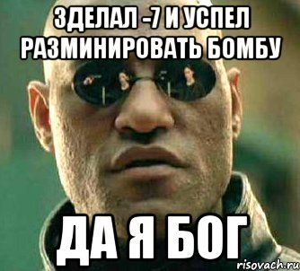 зделал -7 и успел разминировать бомбу да я бог, Мем  а что если я скажу тебе