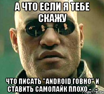 а что если я тебе скажу что писать "android говно" и ставить самолайк плохо -_-, Мем  а что если я скажу тебе