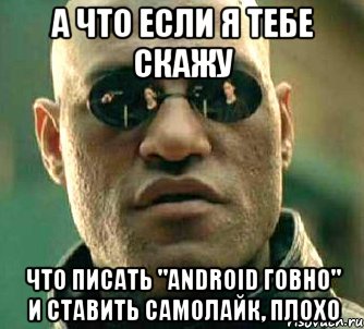 а что если я тебе скажу что писать "android говно" и ставить самолайк, плохо, Мем  а что если я скажу тебе