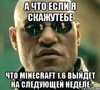 а что если я скажутебе что minecraft 1.6 выйдет на следующей неделе, Мем  а что если я скажу тебе