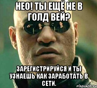 нео! ты ещё не в голд вей? зарегистрируйся и ты узнаешь как заработать в сети., Мем  а что если я скажу тебе