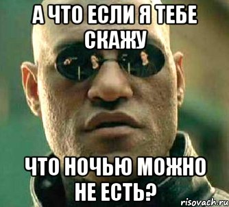 а что если я тебе скажу что ночью можно не есть?, Мем  а что если я скажу тебе