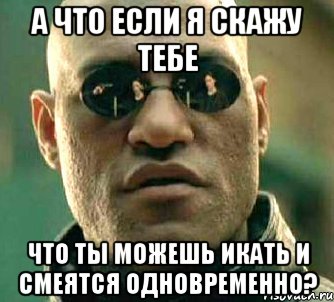 а что если я скажу тебе что ты можешь икать и смеятся одновременно?, Мем  а что если я скажу тебе