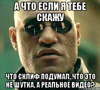 а что если я тебе скажу что склиф подумал, что это не шутка, а реальное видео?, Мем  а что если я скажу тебе