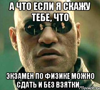 а что если я скажу тебе, что экзамен по физике можно сдать и без взятки..., Мем  а что если я скажу тебе