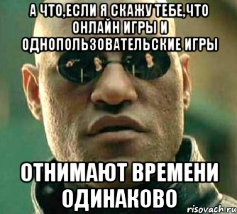 а что,если я скажу тебе,что онлайн игры и однопользовательские игры отнимают времени одинаково, Мем  а что если я скажу тебе