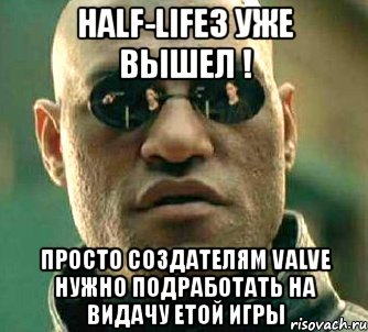 half-life3 уже вышел ! просто создателям valve нужно подработать на видачу етой игры, Мем  а что если я скажу тебе