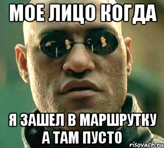 мое лицо когда я зашел в маршрутку а там пусто