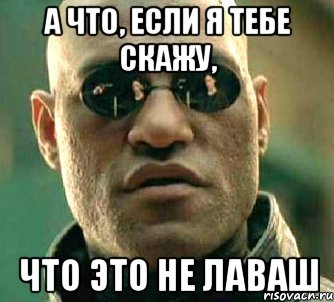 а что, если я тебе скажу, что это не лаваш, Мем  а что если я скажу тебе