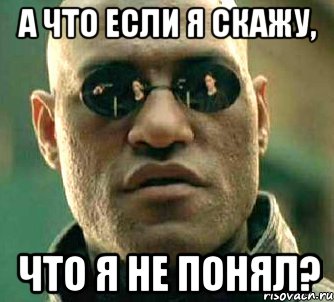 а что если я скажу, что я не понял?, Мем  а что если я скажу тебе