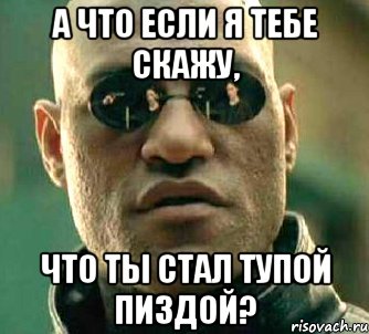 а что если я тебе скажу, что ты стал тупой пиздой?, Мем  а что если я скажу тебе