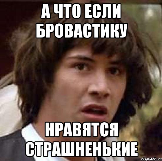 а что если бровастику нравятся страшненькие, Мем А что если (Киану Ривз)