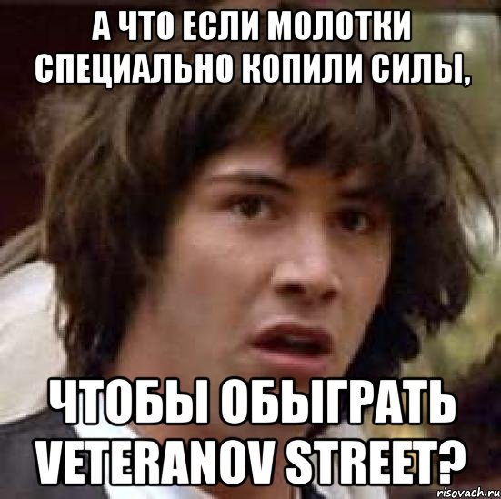 а что если молотки специально копили силы, чтобы обыграть veteranov street?, Мем А что если (Киану Ривз)