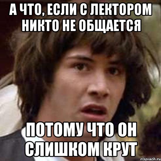 а что, если с лектором никто не общается потому что он слишком крут, Мем А что если (Киану Ривз)