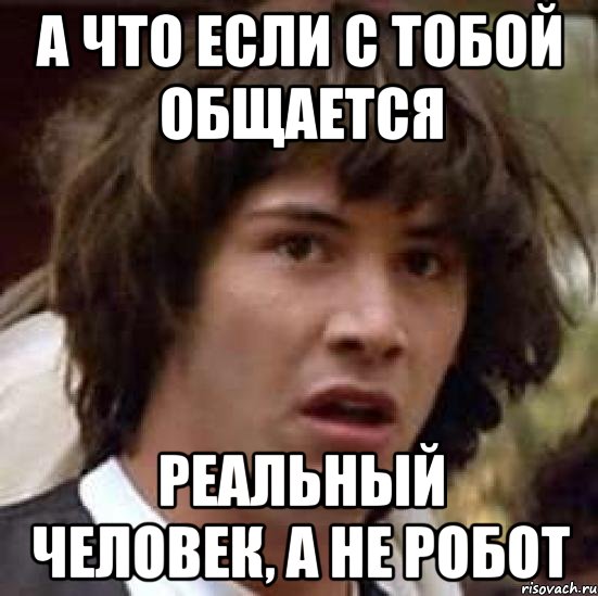 а что если с тобой общается реальный человек, а не робот, Мем А что если (Киану Ривз)