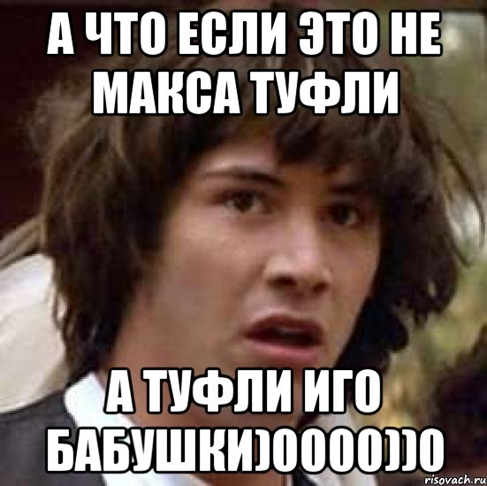 а что если это не макса туфли а туфли иго бабушки)0000))0, Мем А что если (Киану Ривз)